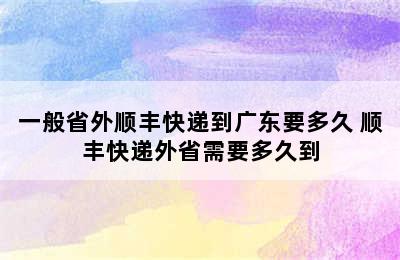 一般省外顺丰快递到广东要多久 顺丰快递外省需要多久到